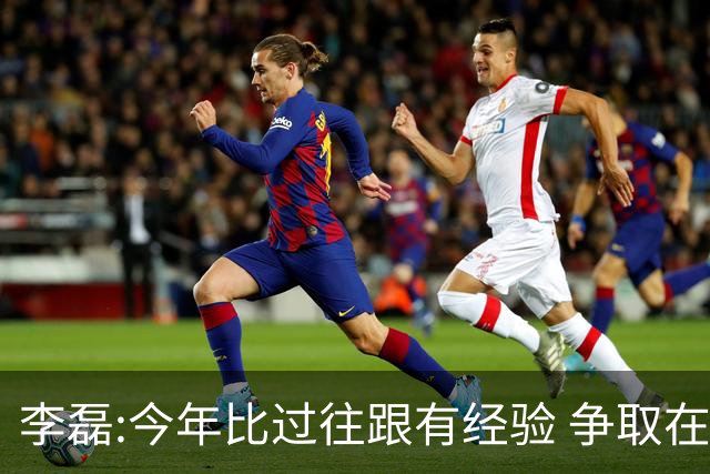 李磊:今年比过往跟有经验 争取在所有队里最后回家