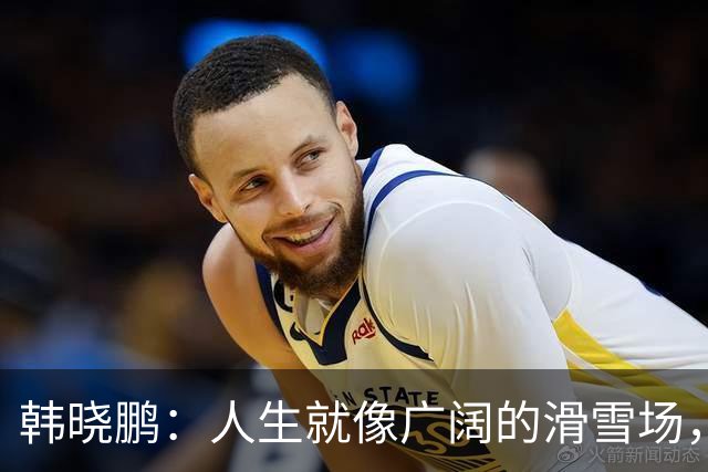 韩晓鹏：人生就像广阔的滑雪场，我们需要带着勇气直面挑战